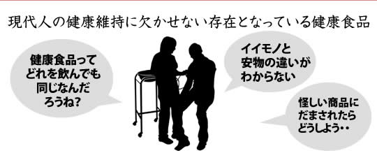 現代人の健康維持に欠かせない存在となっている健康食品 健康食品ってどれを飲んでも同じなんだろうね？イイモノと<br />
安物の違いがわからない 怪しい商品に<br />
だまされたらどうしよう・・そんなふうに思っていませんか？